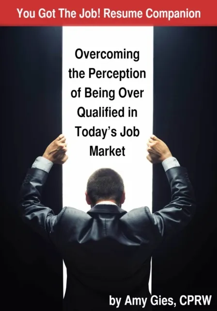 You Got The Job! Resume Companion-Overcoming the Perception of Being Over Qualified in Today's Job Market