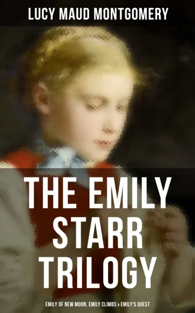 Emily Starr Trilogy: Emily of New Moon, Emily Climbs & Emily's Quest