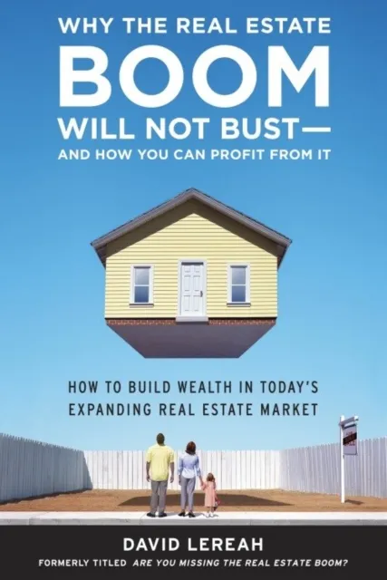 Why the Real Estate Boom Will Not Bust - And How You Can Profit from It