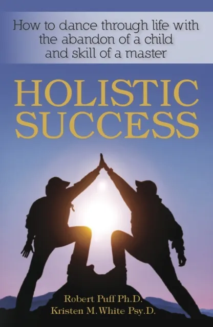 Holistic Success: How to Dance Through Life With the Abandon of a Child and the Skill of a Master