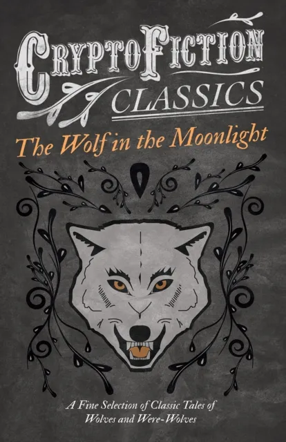 Wolf in the Moonlight - A Fine Selection of Classic Tales of Wolves and Were-Wolves (Cryptofiction Classics - Weird Tales of Strange Creatures)