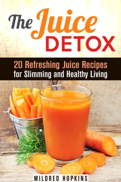 Juice Detox: 20 Refreshing Juice Recipes for Slimming and Healthy Living