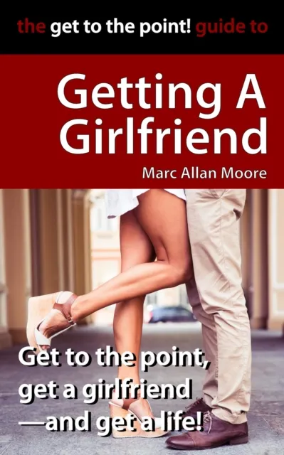 Get to the Point! Guide to Getting A Girlfriend