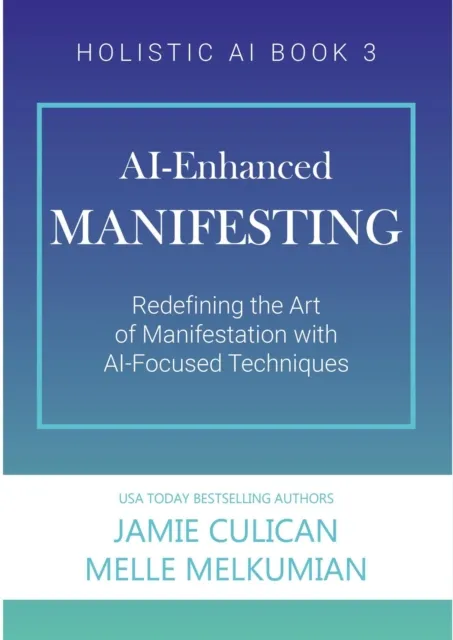 AI-Enhanced Manifesting (Redefining the Art of Manifesting with AI-Focused Techniques)