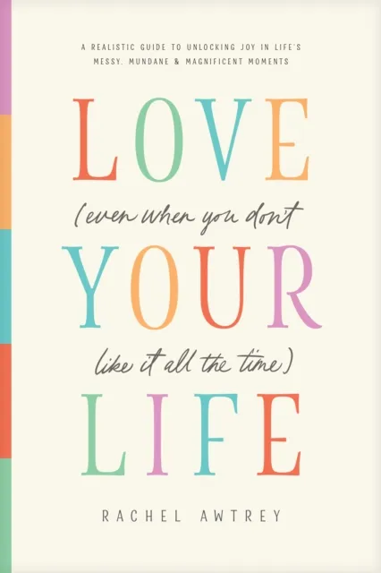 Love Your Life (Even When You Don't Like It All the Time)