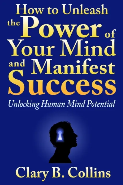 How to Unleash the Power of Your Mind and Manifest Success: Unlocking Human Mind Potential