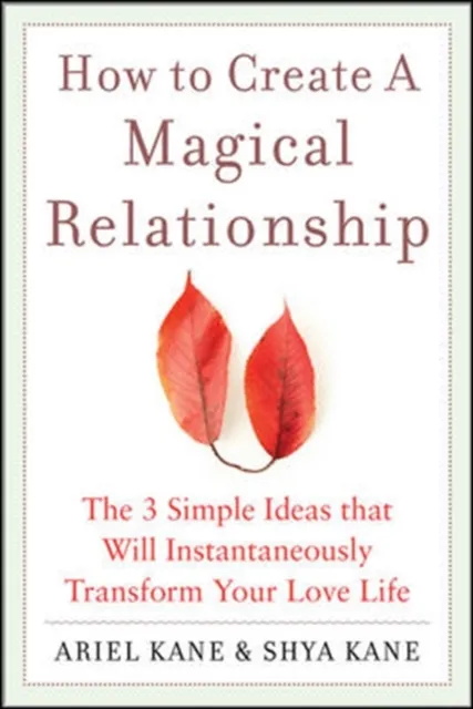 How to Create a Magical Relationship: The 3 Simple Ideas that Will Instantaneously Transform Your Love Life