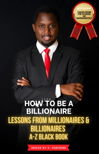 How To Be A Billionaire - Lessons From Millionaires & Billionaires  A-Z Black Book