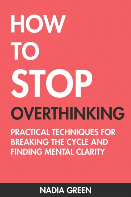 How to Stop Overthinking: Practical Techniques for Breaking the Cycle and Finding Mental Clarity
