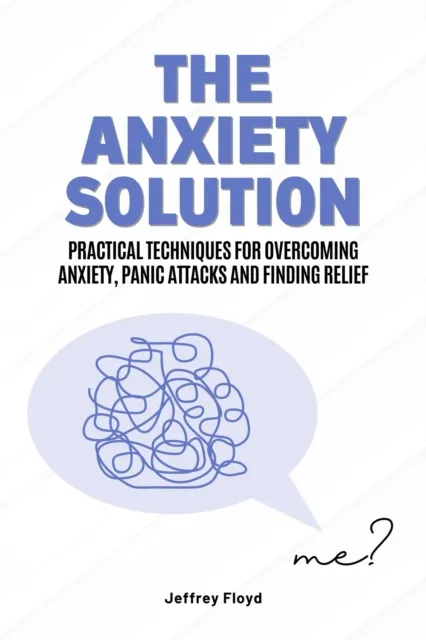 Anxiety Solution: Practical Techniques for Overcoming Anxiety, Panic Attacks and Finding Relief