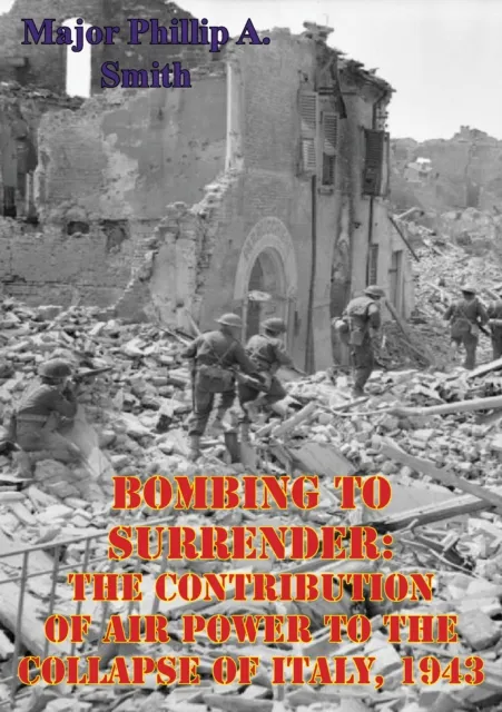 Bombing To Surrender: The Contribution Of Air Power To The Collapse Of Italy, 1943