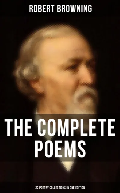 The Complete Poems of Robert Browning - 22 Poetry Collections in One Edition : My Last Duchess, Porphyria's Lover, The Pied Piper of Hamelin, Christmas-Eve, Easter-Day...
