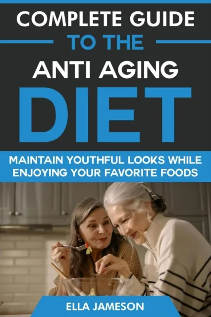 Complete Guide to the Anti Aging Diet: Maintain Youthful Looks While Enjoying Your Favorite Foods