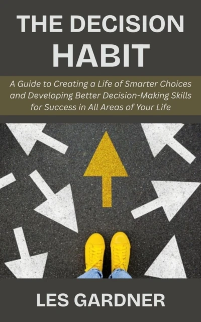 Decision Habit: A Guide to Creating a Life of Smarter Choices and Developing Better Decision-Making Skills for Success in All Areas of Your Life
