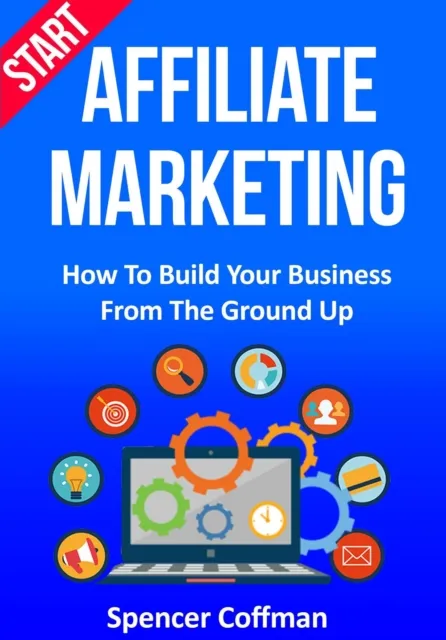 Start Affiliate Marketing: How To Build Your Business From The Ground Up