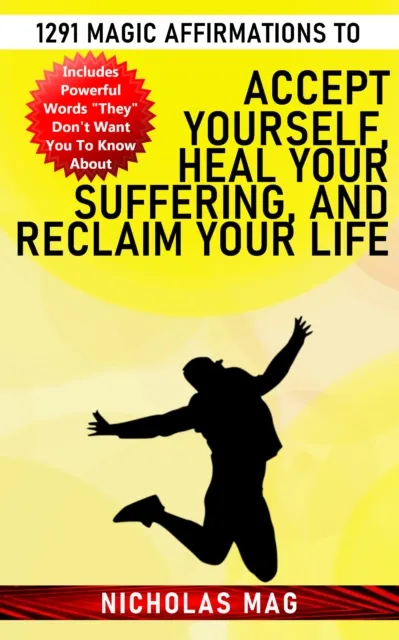 1291 Magic Affirmations to Accept Yourself, Heal Your Suffering, and Reclaim Your Life