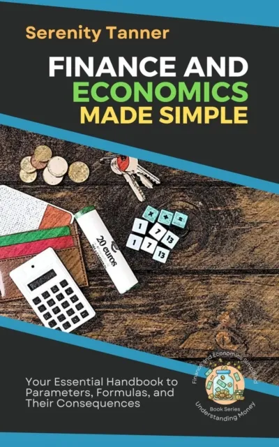 Finance and Economics Made Simple: Your Essential Handbook to Parameters, Formulas, and Their Consequences