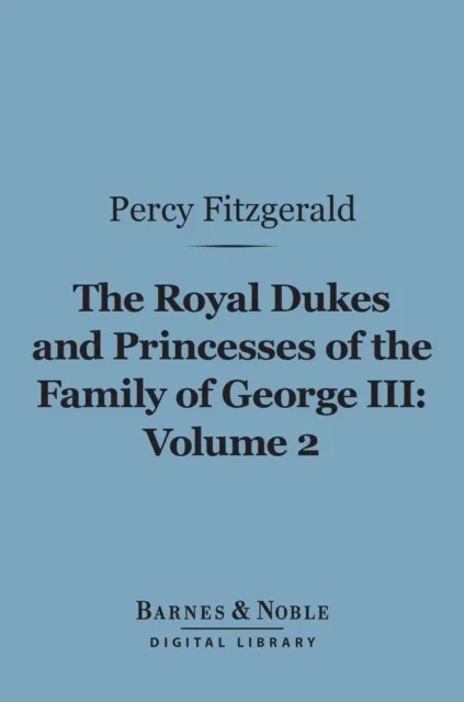 Royal Dukes and Princesses of the Family of George III, Volume 2 (Barnes & Noble Digital Library)