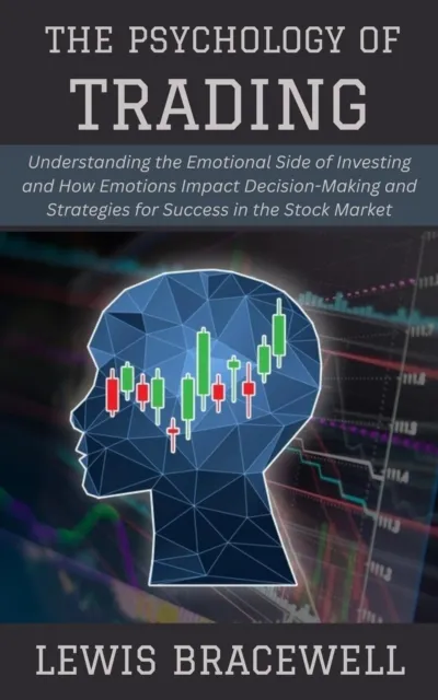 Psychology of Trading: Understanding the Emotional Side of Investing and How Emotions Impact Decision-Making and Strategies for Success in the Stock Market