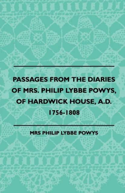 Passages from the Diaries of Mrs. Philip Lybbe Powys, of Hardwick House, A.D. 1756-1808 (1899)
