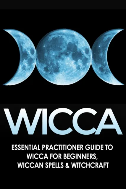 Wicca: Essential Practitioner's Guide to Wicca or Beginner's, Wiccan Spells & Witchcraft