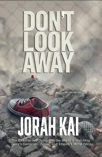 Don't Look Away (The Children Are Dying and the World Is Watching: Gaza's Genocide, Denial, and Empire's Moral Decay)