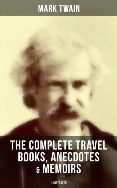 Complete Travel Books, Anecdotes & Memoirs of Mark Twain (Illustrated)