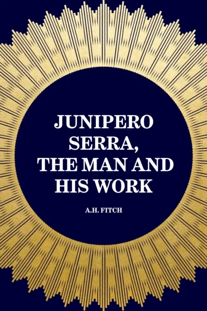 Junipero Serra, the Man and His Work