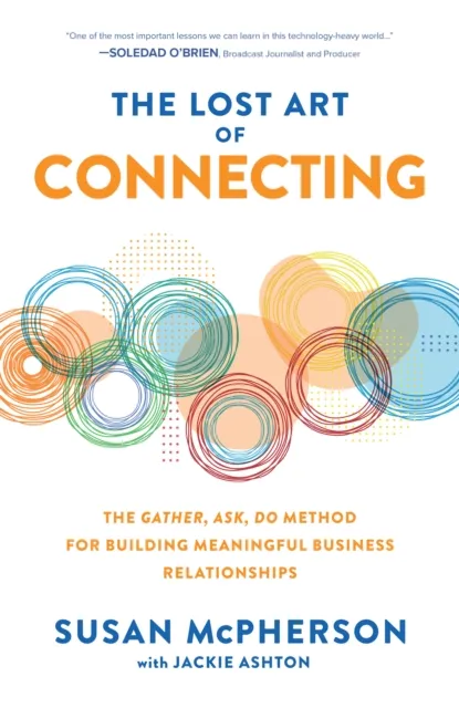 Lost Art of Connecting: The Gather, Ask, Do Method for Building Meaningful Business Relationships