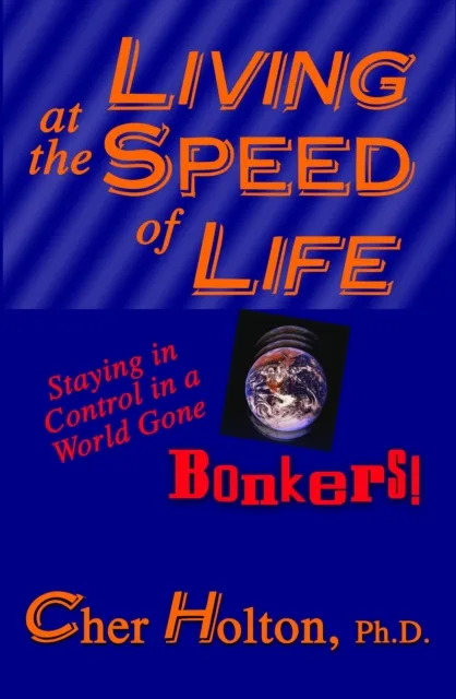 Living at the Speed of Life: Staying in Control in a World Gone Bonkers!