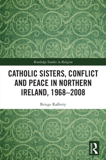 Catholic Sisters, Conflict and Peace in Northern Ireland, 1968-2008