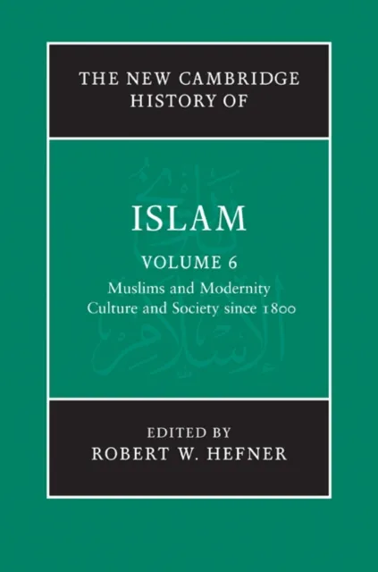 New Cambridge History of Islam: Volume 6, Muslims and Modernity: Culture and Society since 1800