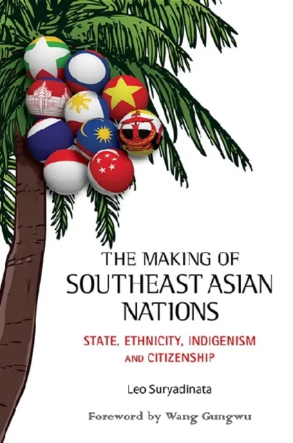 Making Of Southeast Asian Nations, The: State, Ethnicity, Indigenism And Citizenship