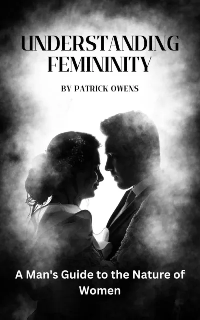 Understanding Femininity: A Man's Guide to the Nature of Women