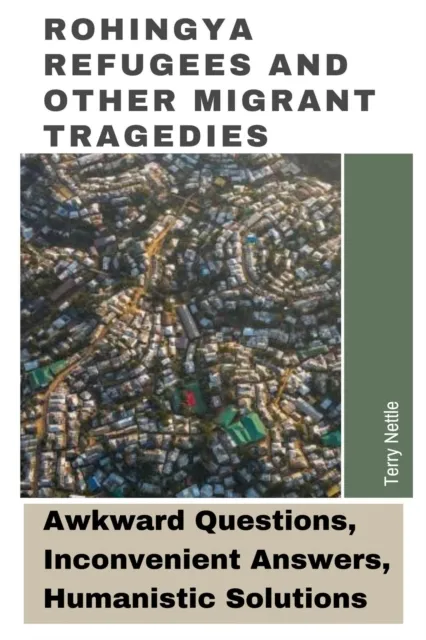 Rohingya Refugees And Other Migrant Tragedies: Awkward Questions, Inconvenient Answers, Humanistic Solutions.