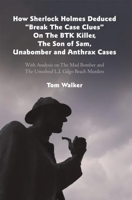 How Sherlock Holmes Deduced "Break the Case Clues" on the Btk Killer, the Son of Sam, Unabomber and Anthrax Cases