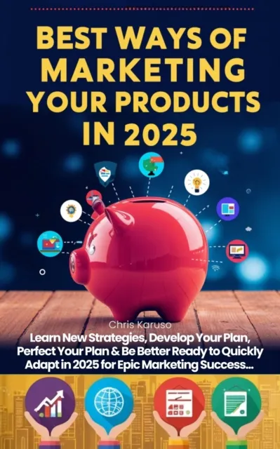 Best Ways of Marketing Your Products in 2025 -  Learn New Strategies, Develop Your Plan, Perfect Your Plan & Be Better Ready to Quickly Adapt in 2025 for Epic Marketing Success...