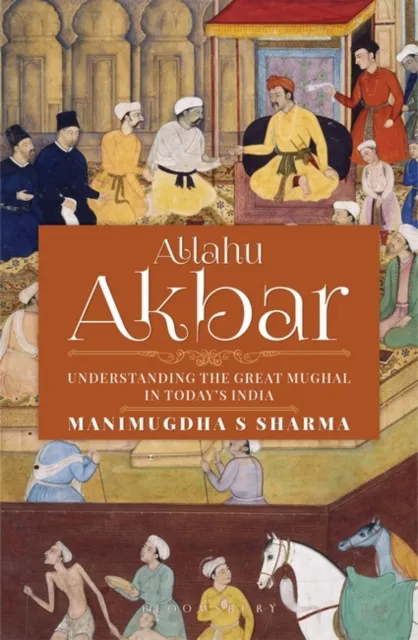 Allahu Akbar : Understanding the Great Mughal in Today's India