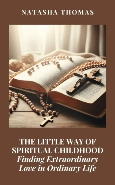 Little Way of Spiritual Childhood: Finding Extraordinary Love in Ordinary Life