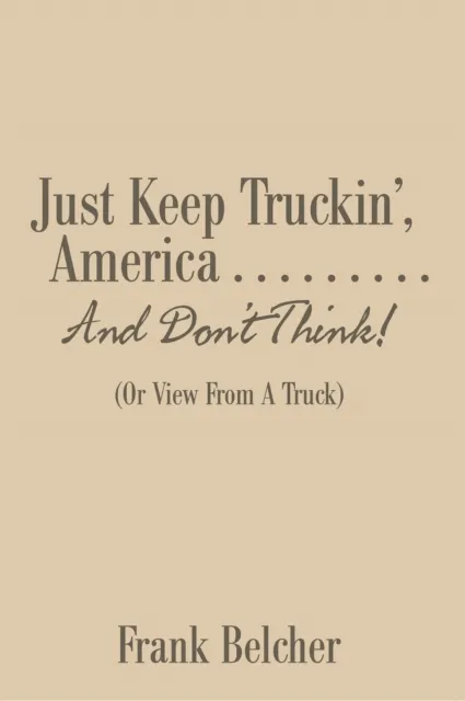 Just Keep Truckin', America . . . . . . . . . and Don'T Think!