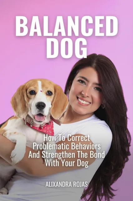 Balanced Dog How To Correct Problematic Behaviors And Strengthen The Bond With Your Dog