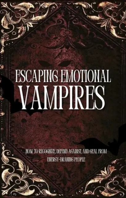 Escaping Emotional Vampires: Break Free from Toxic People and Reclaim Your Energy