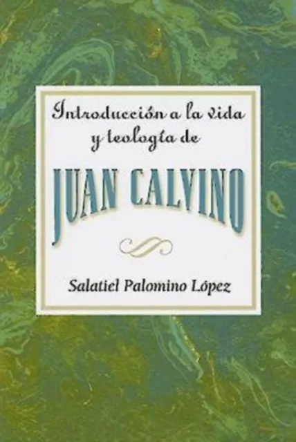 Introduccion a la vida y teologia de Juan Calvino AETH