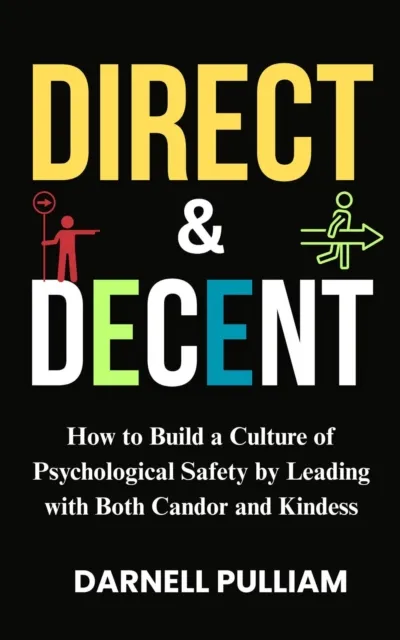 Direct and Decent: How to Build a Culture of Psychological Safety by Leading with Both Candor and Kindness