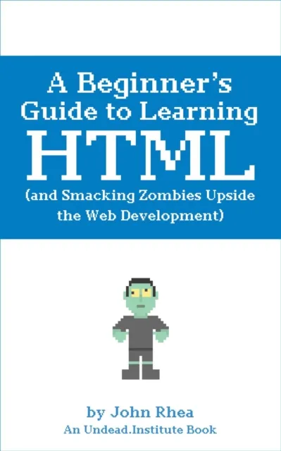 Beginner's Guide to Learning HTML (and Smacking Zombies Upside the Web Development)