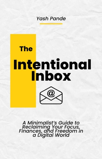 Intentional Inbox: A Minimalist's Guide to Reclaiming Your Focus, Finances, and Freedom in a Digital World