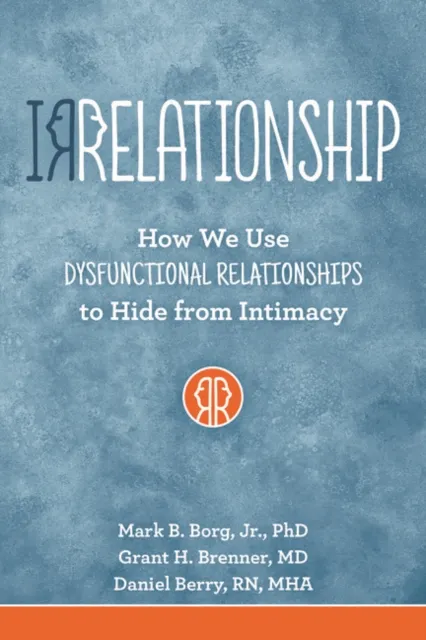 IRRELATIONSHIP: How we use Dysfunctional Relationships to Hide from Intimacy