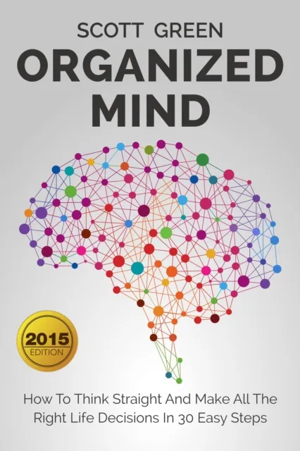 Organized Mind : How To Think Straight And Make All The Right Life Decisions In 30 Easy Steps