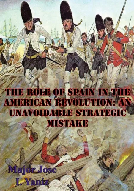 Role Of Spain In The American Revolution: An Unavoidable Strategic Mistake