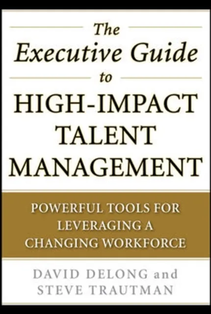 Executive Guide to High-Impact Talent Management: Powerful Tools for Leveraging a Changing Workforce